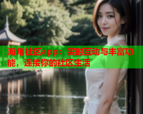 海角社区app：实时互动与丰富功能，连接你的社区生活  第1张