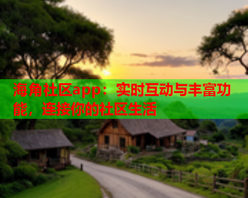 海角社区app：实时互动与丰富功能，连接你的社区生活  第2张