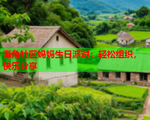 海角社区妈妈生日派对：轻松组织，快乐分享  第1张