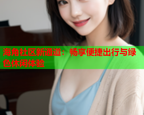 海角社区新通道：畅享便捷出行与绿色休闲体验  第1张