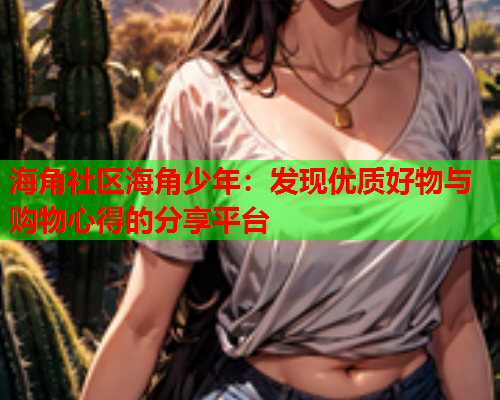 海角社区海角少年：发现优质好物与购物心得的分享平台  第1张