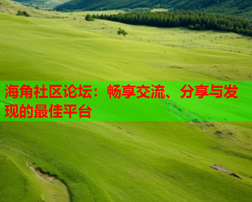 海角社区论坛：畅享交流、分享与发现的最佳平台  第2张