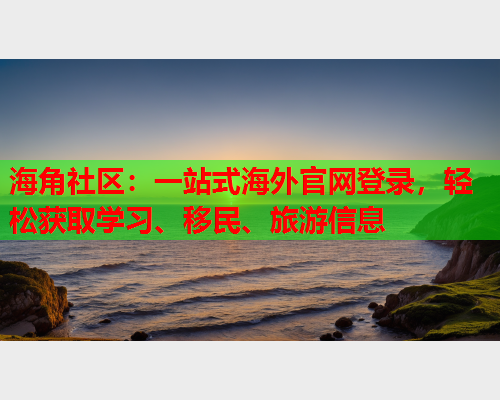 海角社区：一站式海外官网登录，轻松获取学习、移民、旅游信息  第1张