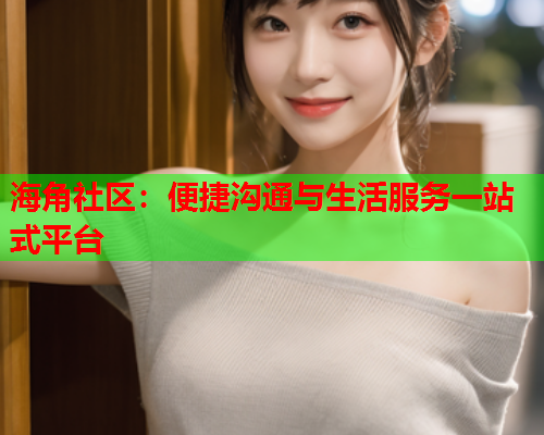 海角社区：便捷沟通与生活服务一站式平台  第1张