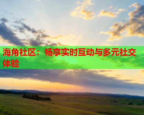 海角社区：畅享实时互动与多元社交体验  第1张