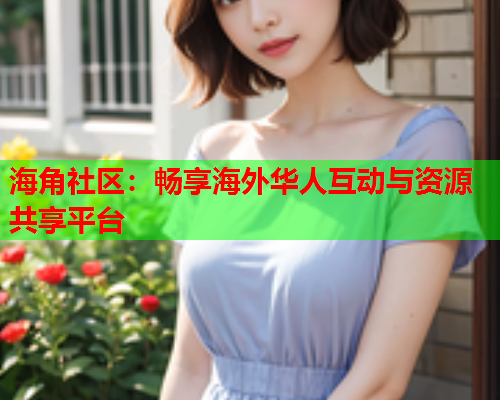 海角社区：畅享海外华人互动与资源共享平台  第1张