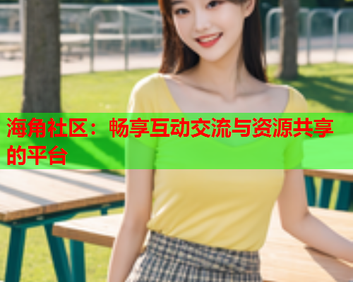 海角社区：畅享互动交流与资源共享的平台  第1张