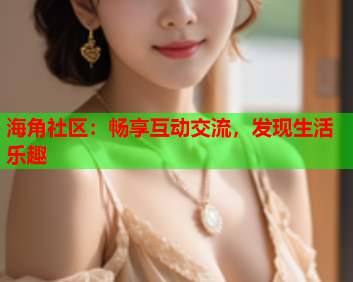 海角社区：畅享互动交流，发现生活乐趣  第1张