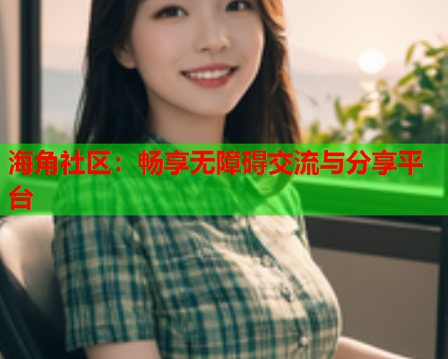 海角社区：畅享无障碍交流与分享平台  第2张
