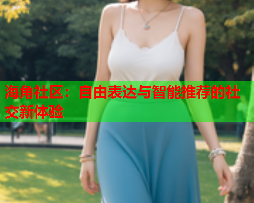 海角社区：自由表达与智能推荐的社交新体验  第2张