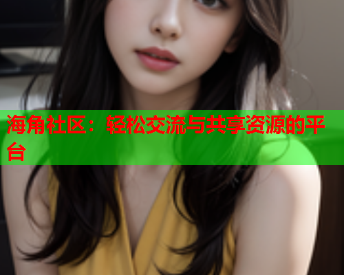 海角社区：轻松交流与共享资源的平台  第1张
