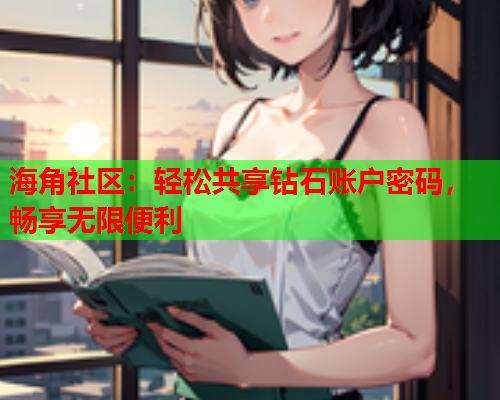 海角社区：轻松共享钻石账户密码，畅享无限便利  第1张