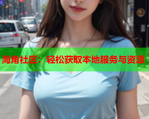 海角社区：轻松获取本地服务与资源  第1张