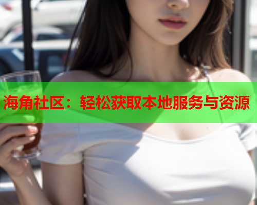 海角社区：轻松获取本地服务与资源  第2张