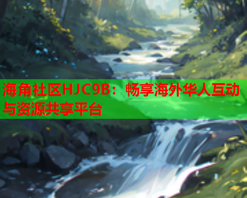 海角社区HJC9B：畅享海外华人互动与资源共享平台  第1张
