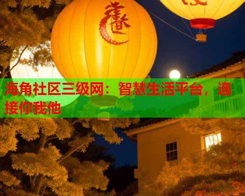 海角社区三级网：智慧生活平台，连接你我他  第1张