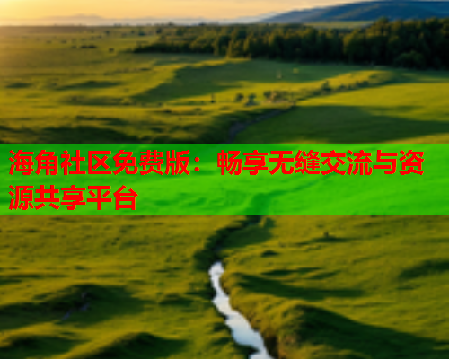 海角社区免费版：畅享无缝交流与资源共享平台  第1张