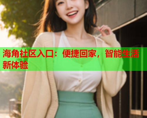 海角社区入口：便捷回家，智能生活新体验  第1张