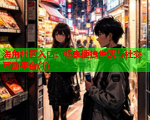 海角社区入口：畅享便捷生活与社交互动平台(1)  第1张