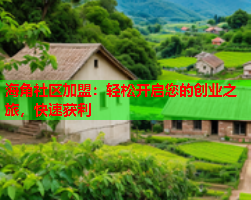 海角社区加盟：轻松开启您的创业之旅，快速获利  第1张