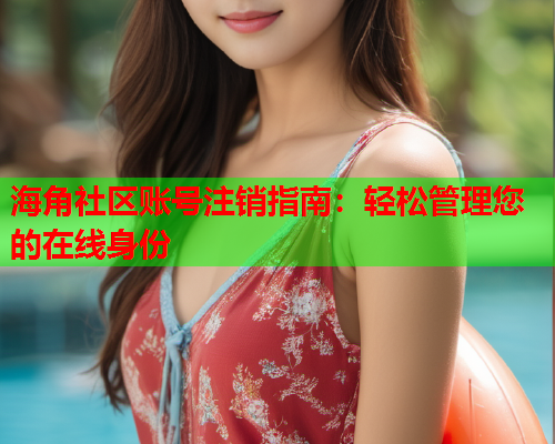海角社区账号注销指南：轻松管理您的在线身份  第1张