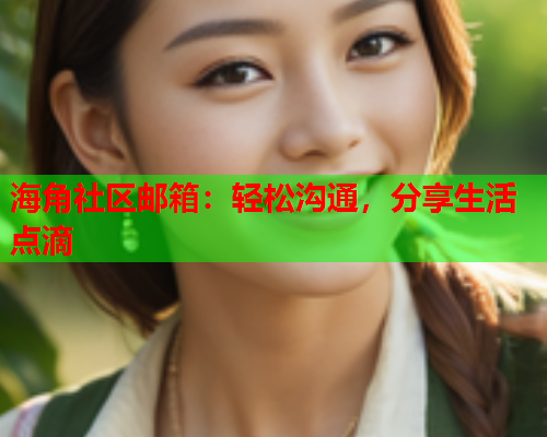 海角社区邮箱：轻松沟通，分享生活点滴  第1张