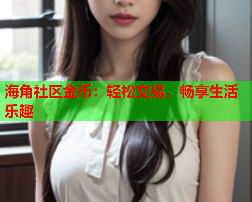 海角社区金币：轻松交易，畅享生活乐趣  第1张