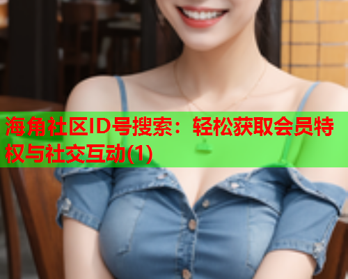海角社区ID号搜索：轻松获取会员特权与社交互动(1)  第1张