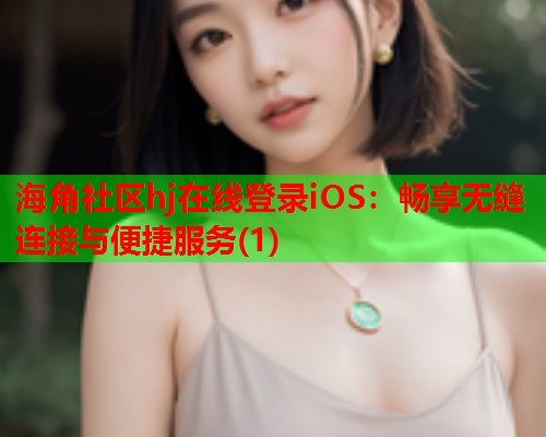 海角社区hj在线登录iOS：畅享无缝连接与便捷服务(1)  第2张
