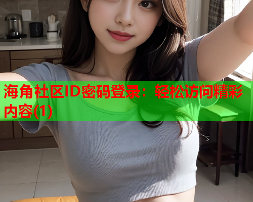 海角社区ID密码登录：轻松访问精彩内容(1)  第1张