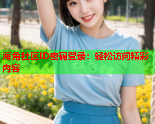 海角社区ID密码登录：轻松访问精彩内容  第1张