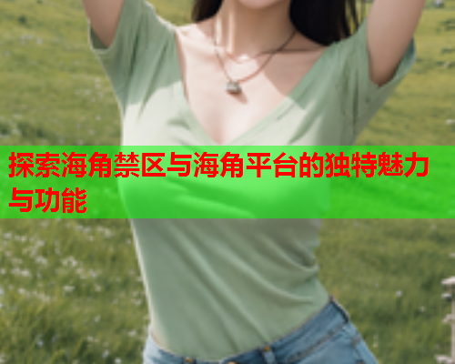 探索海角禁区与海角平台的独特魅力与功能  第1张