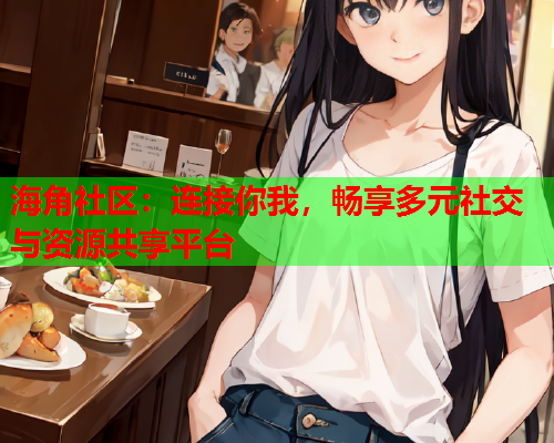 海角社区：连接你我，畅享多元社交与资源共享平台  第1张