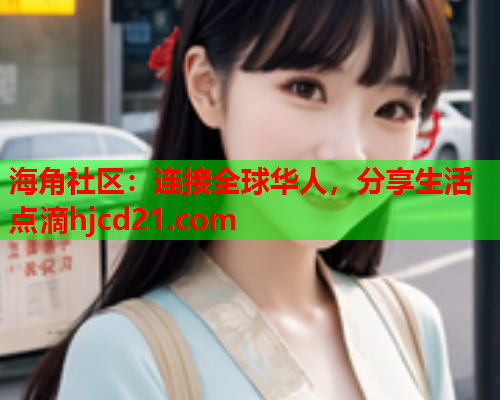 海角社区：连接全球华人，分享生活点滴hjcd21.com  第1张