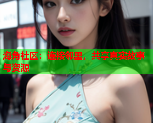海角社区：连接邻里，共享真实故事与资源  第1张