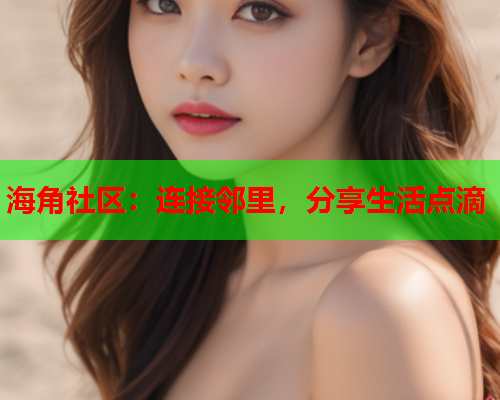 海角社区：连接邻里，分享生活点滴  第1张