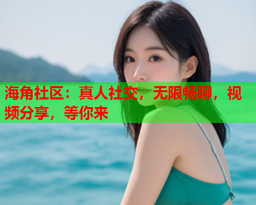 海角社区：真人社交，无限畅聊，视频分享，等你来  第1张
