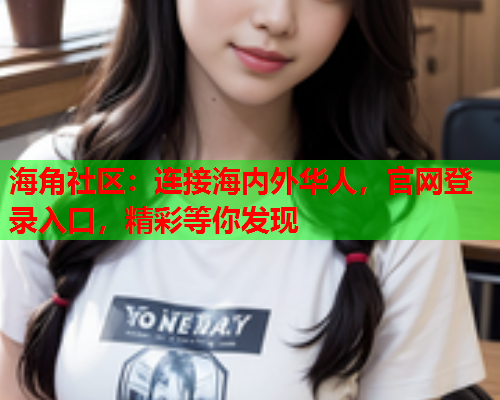 海角社区：连接海内外华人，官网登录入口，精彩等你发现  第2张