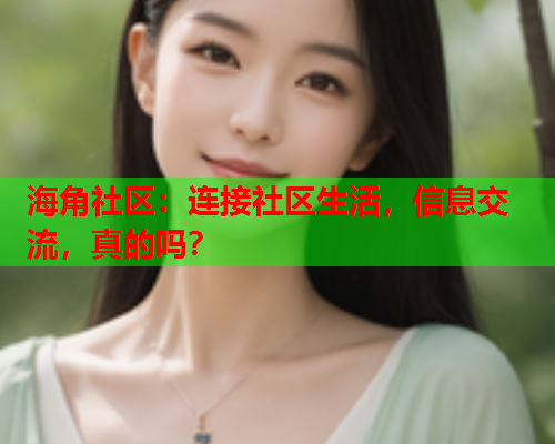 海角社区：连接社区生活，信息交流，真的吗？  第1张