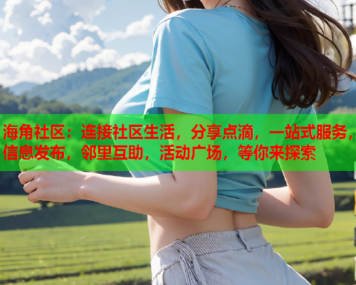 海角社区：连接社区生活，分享点滴，一站式服务，信息发布，邻里互助，活动广场，等你来探索  第1张