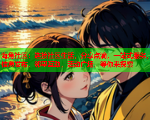 海角社区：连接社区生活，分享点滴，一站式服务，信息发布，邻里互助，活动广场，等你来探索  第2张