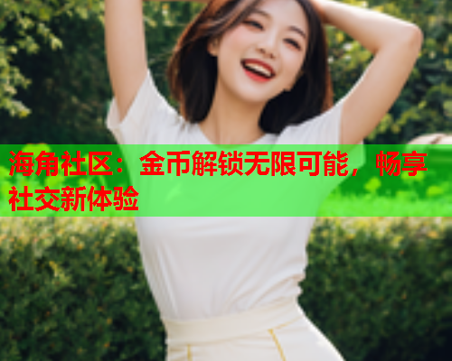 海角社区：金币解锁无限可能，畅享社交新体验  第1张