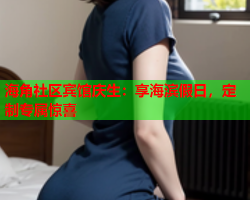 海角社区宾馆庆生：享海滨假日，定制专属惊喜  第1张