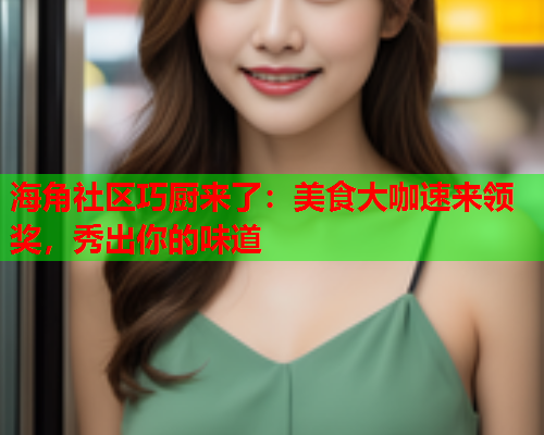 海角社区巧厨来了：美食大咖速来领奖，秀出你的味道  第1张