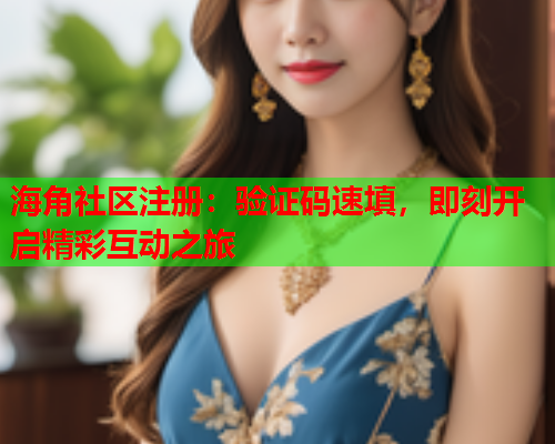海角社区注册：验证码速填，即刻开启精彩互动之旅  第2张