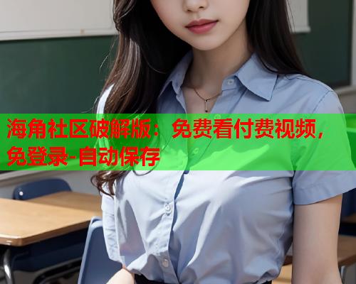 海角社区破解版：免费看付费视频，免登录-自动保存  第1张